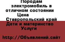 Породам электромобиль в отличном состоянии › Цена ­ 3 500 - Ставропольский край Дети и материнство » Услуги   